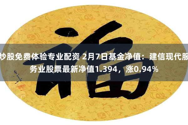 炒股免费体验专业配资 2月7日基金净值：建信现代服务业股票最新净值1.394，涨0.94%