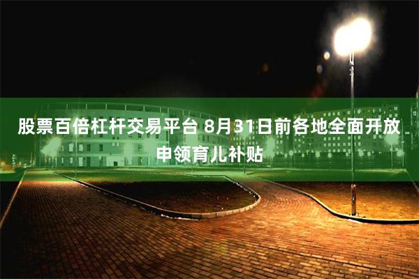 股票百倍杠杆交易平台 8月31日前各地全面开放申领育儿补贴