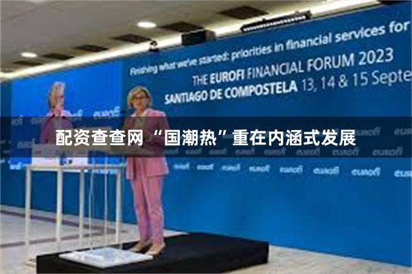 配资查查网 “国潮热”重在内涵式发展