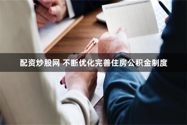 配资炒股网 不断优化完善住房公积金制度