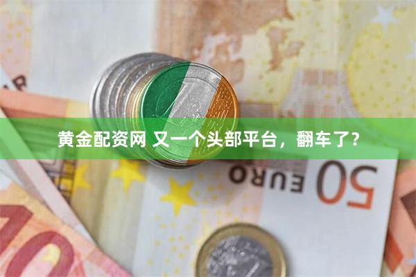 黄金配资网 又一个头部平台，翻车了？
