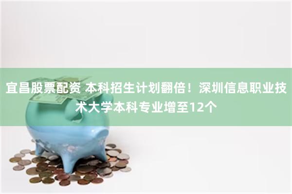 宜昌股票配资 本科招生计划翻倍！深圳信息职业技术大学本科专业增至12个