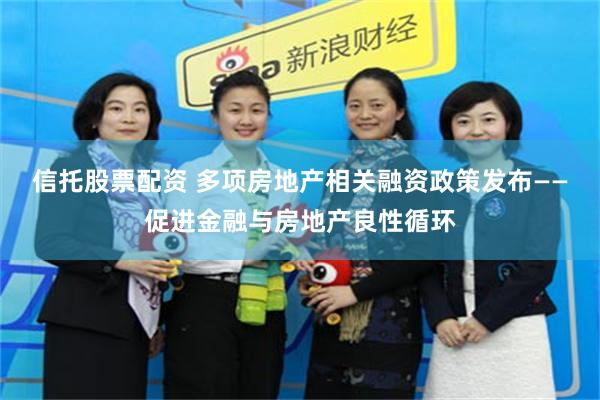 信托股票配资 多项房地产相关融资政策发布——促进金融与房地产良性循环