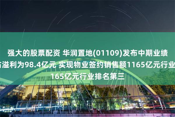 强大的股票配资 华润置地(01109)发布中期业绩 股东应占溢利为98.4亿元 实现物业签约销售额1165亿元行业排名第三