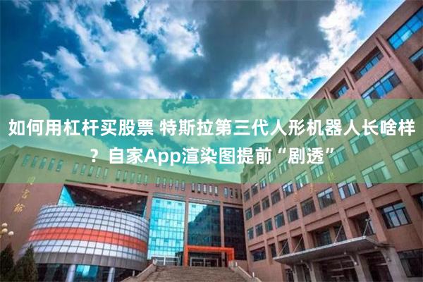 如何用杠杆买股票 特斯拉第三代人形机器人长啥样？自家App渲染图提前“剧透”