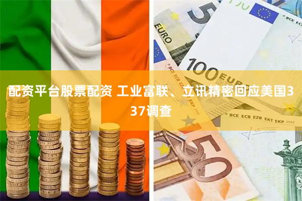 配资平台股票配资 工业富联、立讯精密回应美国337调查