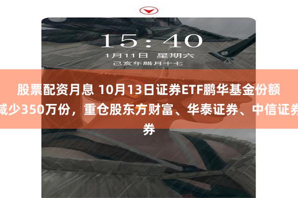 股票配资月息 10月13日证券ETF鹏华基金份额减少350万份，重仓股东方财富、华泰证券、中信证券